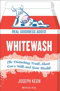Whitewash: The Disturbing Truth About Cow's Milk and Your Health Joseph Keon and John Robbins