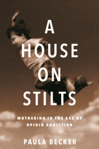 A House On Stilts: Mothering in the Age of Opioid Addiction