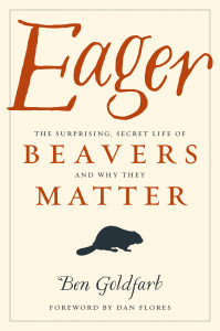 Eager, The Surprising Secret Lives of Beavers and Why They Matter, by Ben Goldfarb Eager_by_Ben_Goldfarb
