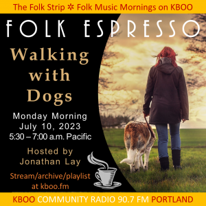 Folk Espresso, Walking with Dongs, Monday Morning, July 10, 2023, 5:30-7:00 a.m. Pacific. Hosted by Jonathan Lay. Stream, archive, playlist at kboo.fm