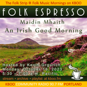 Folk Espresso: Maidin Mhaith, An Irish Good Morning. Hosted by Kevin Grgurich Monday, October 16, 2023 5:30 – 7:00 a.m. Pacific