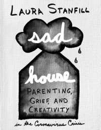 Sad House: Parenting, Grief, and Creativity in the Coronavirus Crisis
